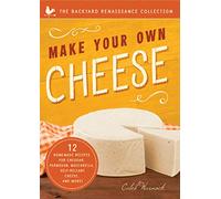Make Your Own Cheese: Self-Sufficient Recipes for Cheddar, Parmesan, Romano, Cream Cheese, Mozzarella, Cottage Cheese, and Feta (The Backyard Renaissance Collection)