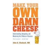 Make Your Own Damn Cheese: Understanding, Navigating, and Mastering the 3 Mazes of Success