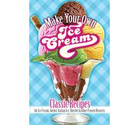 Make Your Own Ice Cream: Classic Recipes for Ice Cream, Sorbet, Italian Ice, Sherbet and Other Frozen Desserts