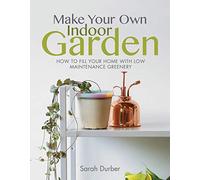 Make Your Own Indoor Garden: How to Fill Your Home with Low Maintenance Greenery