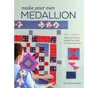 Make Your Own Medallion: Mix + Match Blocks and Borders to Build Your Quilt from the Center Out
