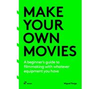 Make Your Own Movies : A beginner’s guide to filmmaking with whatever equipment you have