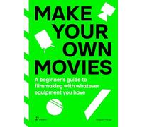 Make Your Own Movies: A Beginner's Guide to Filmmaking with Whatever Equipment You Have: A Guide to the Craft of Film Making