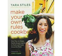 Make Your Own Rules Cookbook: More Than 100 Simple, Healthy Recipes Inspired by Family and Friends Around the World
