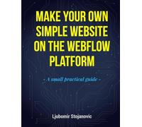 MAKE YOUR OWN SIMPLE WEBSITE ON THE WEBFLOW PLATFORM: A small practical guide