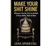 Make Your Shit Shine: Whatever You Do, Do It to the Best of Your Ability, Make It Shine