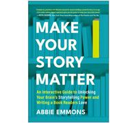 Make Your Story Matter : An Interactive Guide to Unlocking Your Brain's Storytelling Power and Writing a Book Readers Love