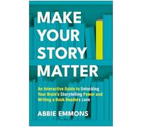 Make Your Story Matter: An Interactive Guide to Unlocking Your Brain's Storytelling Power and Writing a Book Readers Love