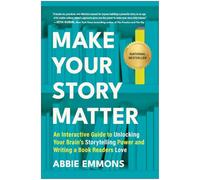 Make Your Story Matter: An Interactive Guide to Unlocking Your Brain's Storytelling Power and Writing a Book Readers Love
