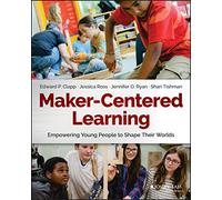 Maker-Centered Learning: Empowering Young People to Shape Their Worlds
