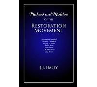 Makers and Molders of the Restoration Movement: Alexander Campbell, Thomas Campbell, Barton W. Stone, Walter Scott, Isaac Errett, J.W. Mcgarvey, and More!