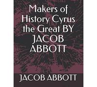 Makers of History Cyrus the Great BY JACOB ABBOTT
