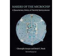 Makers of the Microchip - A Documentary History of Fairchild Semiconductor (The MIT Press)