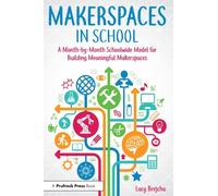 Makerspaces in School: A Month-by-Month Schoolwide Model for Building Meaningful Makerspaces