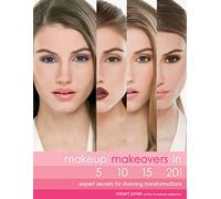Makeup Makeovers in 5, 10, 15, and 20 Minutes: Expert Secrets for Stunning Transformations