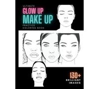 Makeup Practice Book: The Ultimate Glow, Make Up Practice Colouring Book For Kids & Adults: Over 130 Individual Detailed & Realistic Face Chart Images For Practicing & Perfecting Makeup Designs