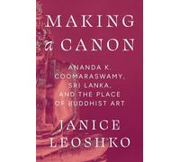 Making a Canon: Ananda K. Coomaraswamy, Sri Lanka, and the Place of Buddhist Art (Buddhism and Modernity)