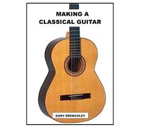 Making a Classical Guitar: Volume 5 (Luthiers Books)