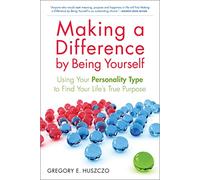 Making a Difference by Being Yourself: Using Your Personality Type to Find Your Life's True Purpose