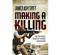 Making A Killing: The Explosive Story of a Hired Gun in Iraq