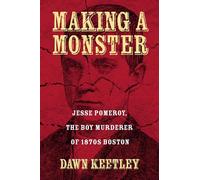 Making a Monster: Jesse Pomeroy, the Boy Murderer of 1870s Boston