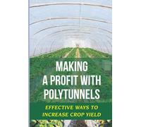 Making A Profit With Polytunnels: Effective Ways To Increase Crop Yield: Choosing Seeds And Plants