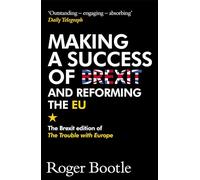Making a Success of Brexit and Reforming the EU: The Brexit edition of The Trouble with Europe: 'Bootle is right on every count' - Guardian