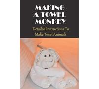 Making A Towel Monkey: Detailed Instructions To Make Towel Animals