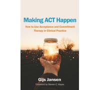 Making ACT Happen : How to Use Acceptance and Commitment Therapy in Clinical Practice