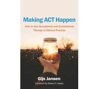 Making ACT Happen: How to Use Acceptance and Commitment Therapy in Clinical Practice