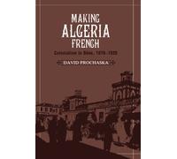 Making Algeria French: Colonialism in Bône, 1870-1920