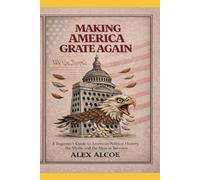 Making America Grate Again: A beginner's guide to the creation of American political history, the myths and the mess in between