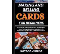MAKING AND SELLING CARDS FOR BEGINNERS: Novices Guide To Design, Production, Profitable Sales, Expert Techniques, Marketing Strategies, Profit Optimization Tips, And More - All You Need To Know