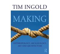 Tim Ingold – Making: Anthropology, Archaeology, Art and Architecture
