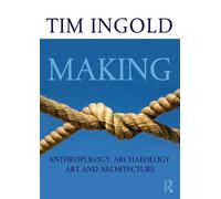 Making: Anthropology Archaeology Art and Architecture by Tim Ingold | 2013
