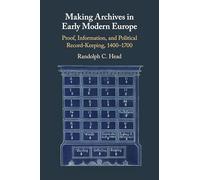 Making Archives in Early Modern Europe: Proof, Information, and Political Record-Keeping, 1400-1700