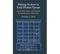 Making Archives in Early Modern Europe: Proof, Information, and Political Record-Keeping, 1400-1700