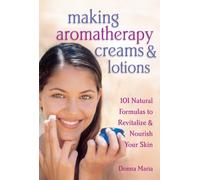 Making Aromatherapy Creams & Lotions: 101 Natural Formulas to Revitalize & Nourish Your Skin