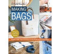 Making Bags: Supplies, skills, tips & techniques to sew professional-looking bags; 5 projects to get you started (Field Guide)