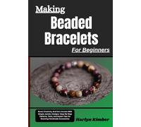 Making Beaded Bracelets For Beginners: Boost Creativity And Earn Income With Simple Jewelry Designs-Step-By-Step Patterns, Tools, And Expert Tips For Stunning Handmade Accessories