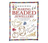 Making Beaded Jewelry: Over 80 Beautiful Designs to Make and Wear