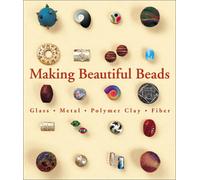 Making Beautiful Beads: Glass, Metal, Polymer Clay, Fibre