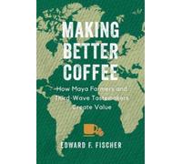 Making Better Coffee : How Maya Farmers and Third Wave Tastemakers Create Value