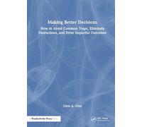 Making Better Decisions: How to Avoid Common Traps, Eliminate Distractions, and Drive Impactful Outcomes