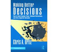 Making Better Decisions : How to Avoid Common Traps, Eliminate Distractions, and Drive Impactful Outcomes