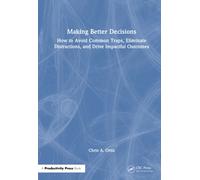 Making Better Decisions : How to Avoid Common Traps, Eliminate Distractions, and Drive Impactful Outcomes