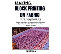MAKING BLOCK PRINTING ON FABRIC FOR BEGINNERS: Step-by-Step Creative Techniques, Inspiring Designs, and Expert Tips to Transform Plain Fabrics into Unique Artworks with Ease
