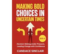 Making Bold Choices in Uncertain Times: Decision-Making Under Pressure, Leading Change with Confidence: 4 (The Quiet Legacy Series)