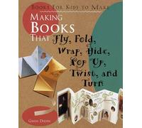 Making Books That Fly, Fold, Wrap, Hide, Pop Up, Twist and Turn