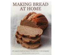 Making Bread at Home: 100 Recipes for Traditional Breads of the World Shown in 600 Photographs